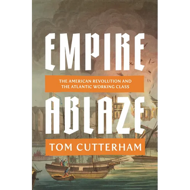 Empire Ablaze: The American Revolution and the Atlantic Working Class
