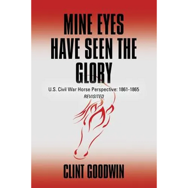 Mine Eyes Have Seen the Glory: U.S. Civil War Horse Perspective: 1861-1865 Revisited