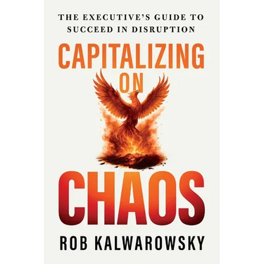 Capitalizing On Chaos: The Executive's Guide to Succeed in Disruption