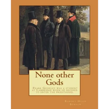 None other Gods By: Robert Hugh Benson: Robert Hugh Benson (18 November 1871 - 19 October 1914) was an English Anglican priest who in 1903