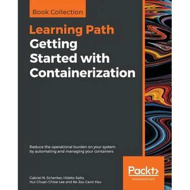 Getting Started with Containerization: Reduce the operational burden on your system by automating and managing your containers