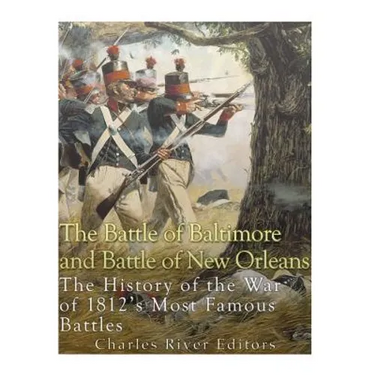 The Battle of Baltimore and Battle of New Orleans: The History of the War of 1812's Most Famous Battles
