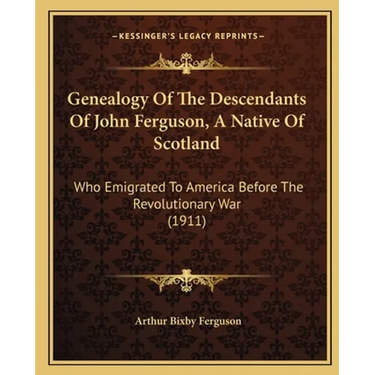 Genealogy Of The Descendants Of John Ferguson, A Native Of Scotland: Who Emigrated To America Before The Revolutionary War (1911)