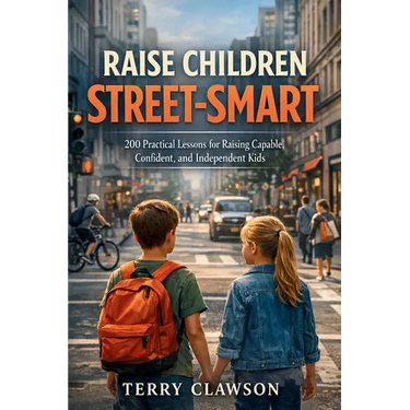 Raise Children Street-Smart: 200 Practical and Real-Life Lessons to Build Confidence, Awareness, Independent Thinking, and Problem-Solving Skills in K
