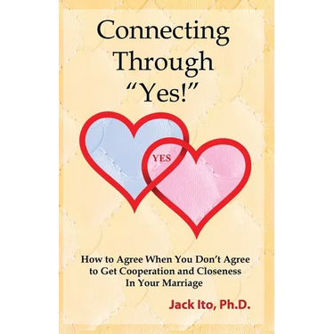 Connecting Through "Yes!": How to Agree When You Don't Agree to Get Cooperation and Closeness in Your Marriage