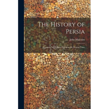 The History of Persia: From the Most Early Period to the Present Time