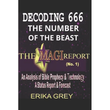 Decoding 666 The Number of the Beast: The Magi Report-Vol..1-An Analysis of Bible Prophecy & Technology A Status Report & Forecast
