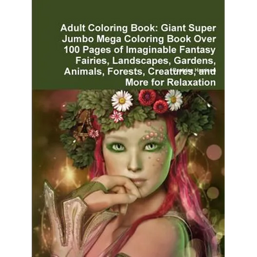 Adult Coloring Book: Giant Super Jumbo Mega Coloring Book Over 100 Pages of Imaginable Fantasy Fairies, Landscapes, Gardens, Animals, Fores