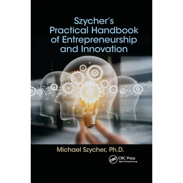 Szycher's Practical Handbook of Entrepreneurship and Innovation