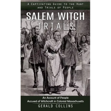 Salem Witch Trials: A Captivating Guide to the Hunt and Trials of People (An Account of People Accused of Witchcraft in Colonial Massachusetts)