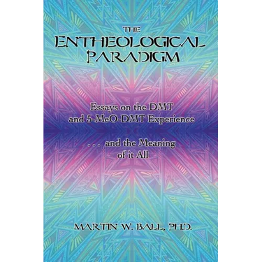 The Entheological Paradigm: Essays on the DMT and 5-MeO-DMT Experience, and the Meaning of it All