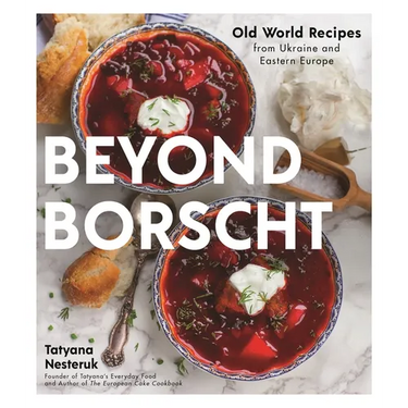 Beyond Borscht: Old-World Recipes from Eastern Europe: Ukraine, Russia, Poland & More
