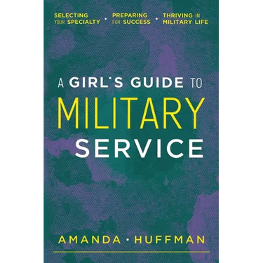 A Girl's Guide to Military Service: Selecting Your Specialty, Preparing for Success, Thriving in Military Life