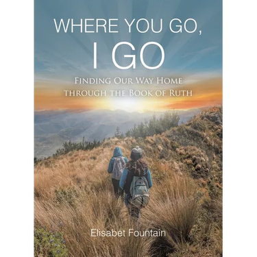 Where You Go, I Go: Finding Our Way Home Through the Book of Ruth