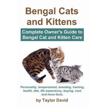 Bengal Cats and Kittens: Complete Owner's Guide to Bengal Cat and Kitten Care: Personality, temperament, breeding, training, health, diet, life