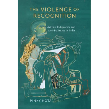 The Violence of Recognition: Adivasi Indigeneity and Anti-Dalitness in India