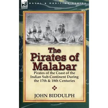 The Pirates of Malabar: Pirates of the Coast of the Indian Sub-Continent During the 17th & 18th Centuries