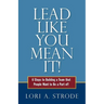 Lead Like You Mean It!: 6 Steps to Building a Team That People Want to Be a Part of
