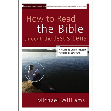 The How to Read the Bible through the Jesus Lens: A Guide to Christ-Focused Reading of Scripture