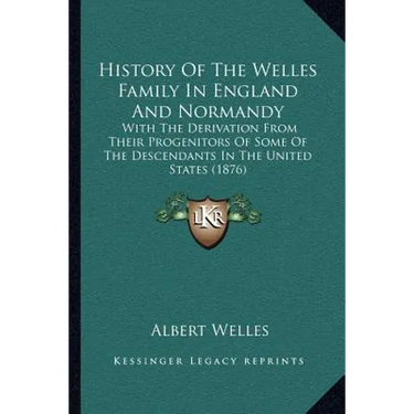 History Of The Welles Family In England And Normandy: With The Derivation From Their Progenitors Of Some Of The Descendants In The United States (1876