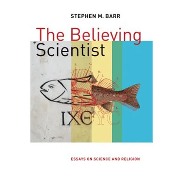 The Believing Scientist: Essays on Science and Religion