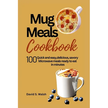 Mug meals cookbook: 100 Quick and easy, delicious, savory Microwave meals ready to eat in minutes