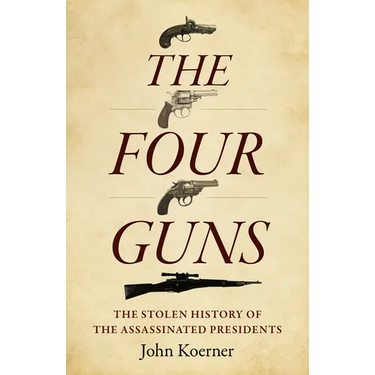 The Four Guns: The Stolen History of the Assassinated Presidents