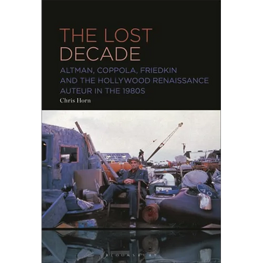 The Lost Decade: Altman, Coppola, Friedkin and the Hollywood Renaissance Auteur in the 1980s