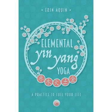 Elemental Yin Yang Yoga: A Practice to Fuel Your Life