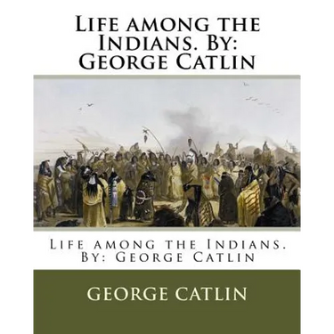 Life among the Indians. By: George Catlin