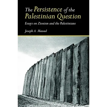 The Persistence of the Palestinian Question: Essays on Zionism and the Palestinians