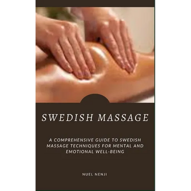 Swedish Massage: A Comprehensive Guide To Swedish Massage Techniques For Mental And Emotional Well-Being