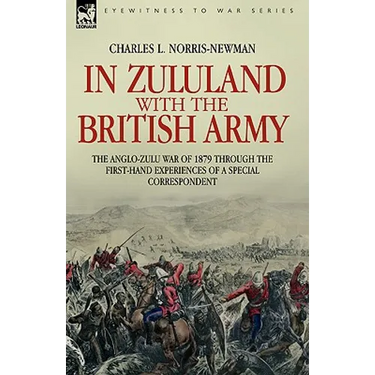 In Zululand with the British Army - The Anglo-Zulu war of 1879 through the first-hand experiences of a special correspondent