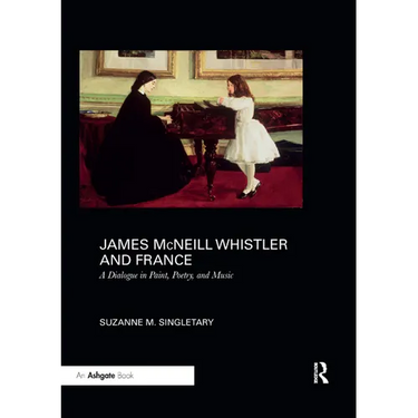 James McNeill Whistler and France: A Dialogue in Paint, Poetry, and Music