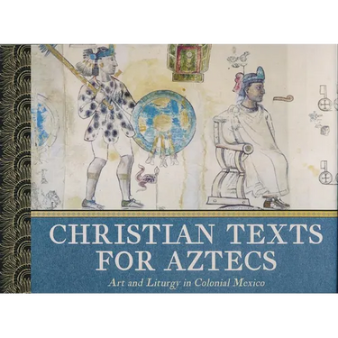 Christian Texts for Aztecs: Art and Liturgy In Colonial Mexico