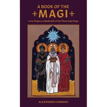 A Book of the Magi: Lore, Prayers, and Spellcraft of the Three Holy Kings