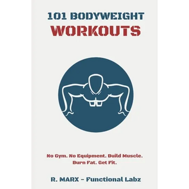 101 Bodyweight Workouts: Fun, functional, and highly effective home workouts to help you lose weight, build muscle, and improve overall fitness