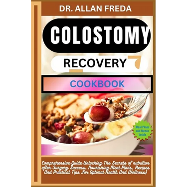 Colostomy Recovery Cookbook: Comprehensive Guide Unlocking The Secrets of nutrition after Surgery Success, Nourishing Meal Plans, Recipes And Practica