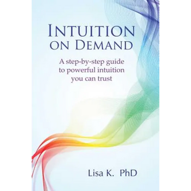 Intuition on Demand: A Step-By-Step Guide to Powerful Intuition You Can Trust