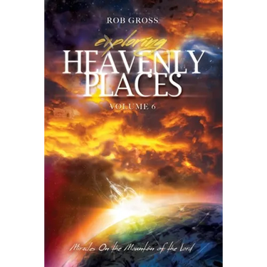 Exploring Heavenly Places Volume 6: Miracles on the Mountain of the Lord