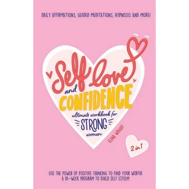 Self-Love and Confidence Workbook for Strong Women: Use the Power of Positive Thinking to Find Your Worth!: A 10-week program to Build Self Esteem wit
