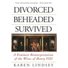 Divorced, Beheaded, Survived: A Feminist Reinterpretation of the Wives of Henry VIII