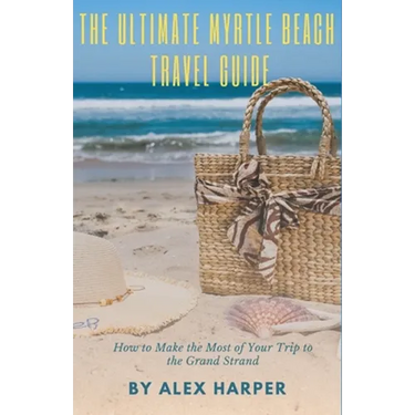 The Ultimate Myrtle Beach Travel Guide: How to Make the Most of Your Trip to the Grand Strand