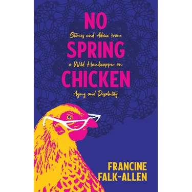 No Spring Chicken: Stories and Advice from a Wild Handicapper on Aging and Disability
