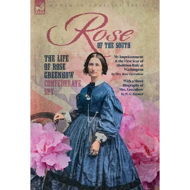 Rose of the South, The Life of Rose Greenhow Confederate Spy: My Imprisonment and the First Year of Abolition Rule at Washington
