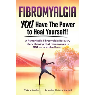 Fibromyalgia. YOU Have the Power to Heal Yourself! A Remarkable Fibromyalgia Recovery Story Showing That Fibromyalgia is NOT an Incurable Illness. L