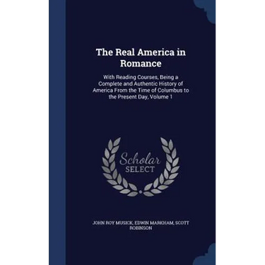 The Real America in Romance: With Reading Courses, Being a Complete and Authentic History of America From the Time of Columbus to the Present Day, Vol