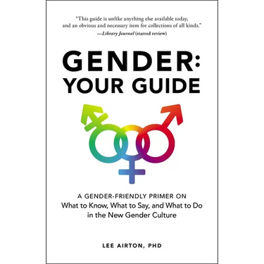 Gender: Your Guide: A Gender-Friendly Primer on What to Know, What to Say, and What to Do in the New Gender Culture