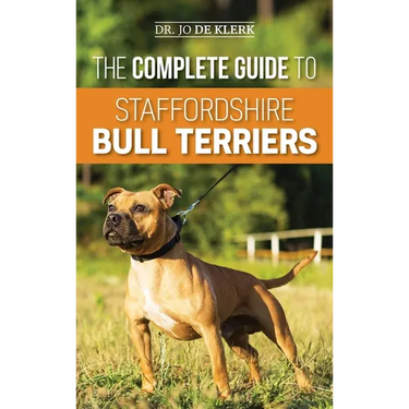 The Complete Guide to Staffordshire Bull Terriers: Finding, Training, Feeding, Caring for, and Loving your new Staffie.