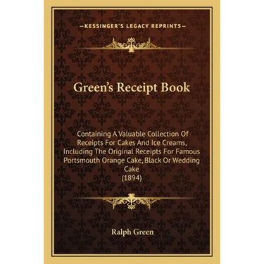 Green's Receipt Book: Containing A Valuable Collection Of Receipts For Cakes And Ice Creams, Including The Original Receipts For Famous Port